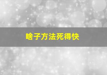 啥子方法死得快