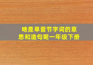 啥是单音节字词的意思和造句呢一年级下册