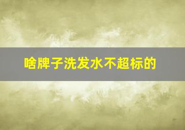 啥牌子洗发水不超标的