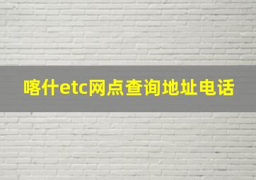 喀什etc网点查询地址电话