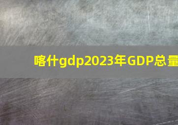 喀什gdp2023年GDP总量