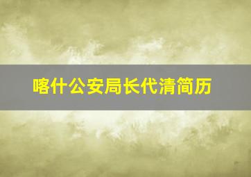 喀什公安局长代清简历