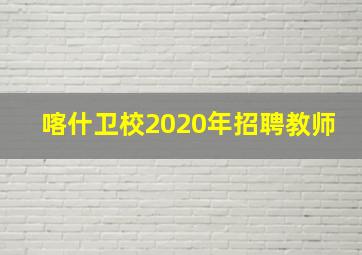 喀什卫校2020年招聘教师