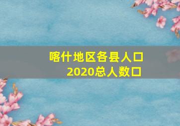 喀什地区各县人口2020总人数口