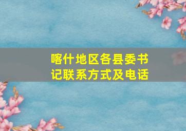 喀什地区各县委书记联系方式及电话