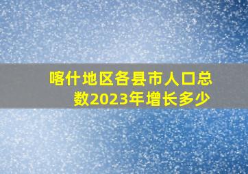 喀什地区各县市人口总数2023年增长多少