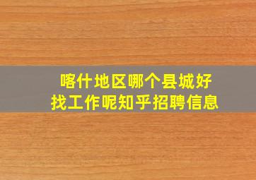 喀什地区哪个县城好找工作呢知乎招聘信息