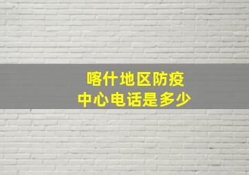 喀什地区防疫中心电话是多少