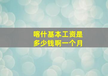 喀什基本工资是多少钱啊一个月