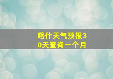 喀什天气预报30天查询一个月