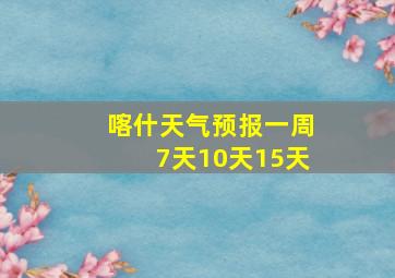 喀什天气预报一周7天10天15天