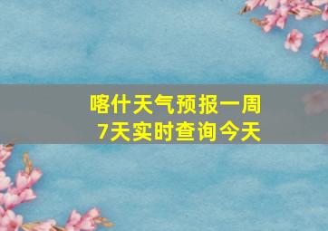 喀什天气预报一周7天实时查询今天