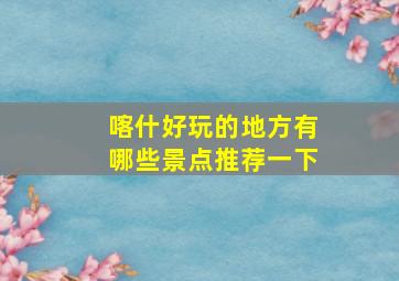 喀什好玩的地方有哪些景点推荐一下