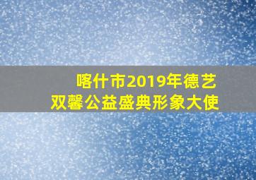 喀什市2019年德艺双馨公益盛典形象大使