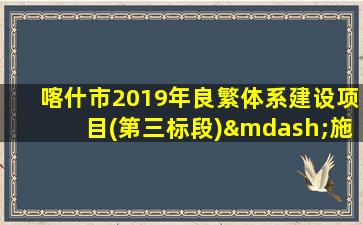 喀什市2019年良繁体系建设项目(第三标段)—施工￼