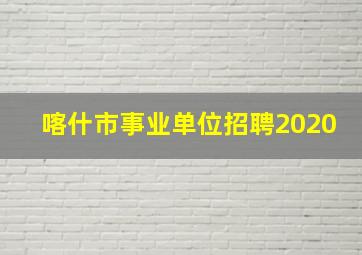 喀什市事业单位招聘2020