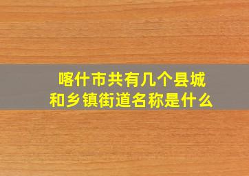 喀什市共有几个县城和乡镇街道名称是什么