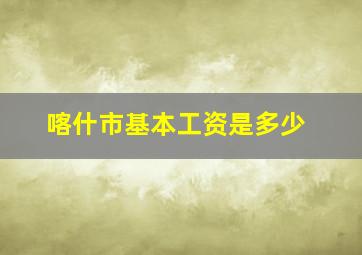 喀什市基本工资是多少