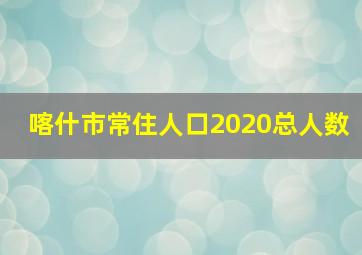 喀什市常住人口2020总人数