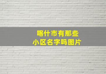 喀什市有那些小区名字吗图片