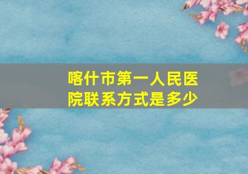 喀什市第一人民医院联系方式是多少