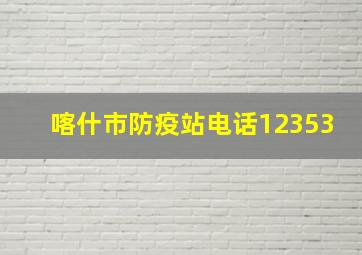 喀什市防疫站电话12353