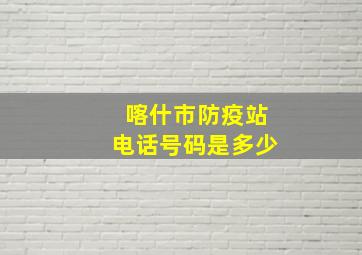 喀什市防疫站电话号码是多少