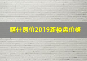 喀什房价2019新楼盘价格