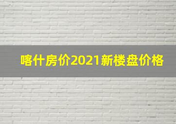 喀什房价2021新楼盘价格