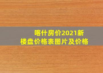 喀什房价2021新楼盘价格表图片及价格