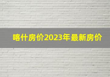 喀什房价2023年最新房价