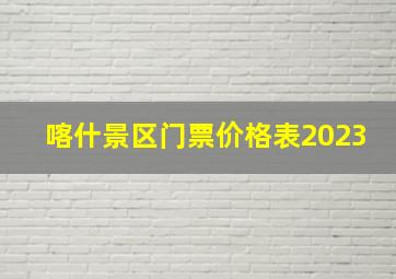 喀什景区门票价格表2023