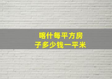 喀什每平方房子多少钱一平米