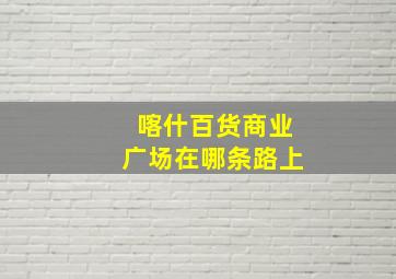 喀什百货商业广场在哪条路上