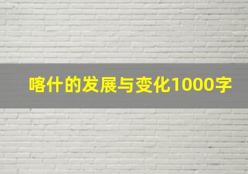 喀什的发展与变化1000字