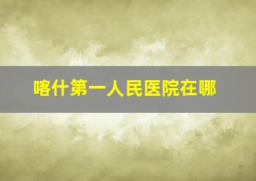 喀什第一人民医院在哪