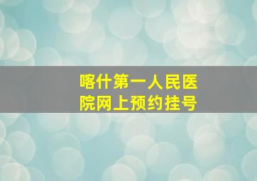 喀什第一人民医院网上预约挂号