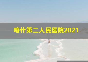 喀什第二人民医院2021