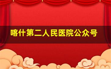 喀什第二人民医院公众号