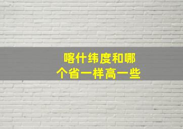 喀什纬度和哪个省一样高一些