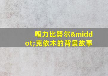 喀力比努尔·克依木的背景故事