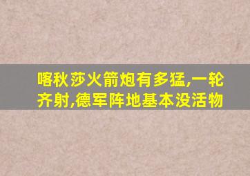 喀秋莎火箭炮有多猛,一轮齐射,德军阵地基本没活物