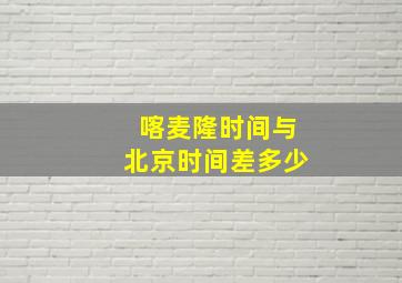 喀麦隆时间与北京时间差多少