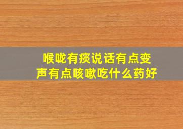 喉咙有痰说话有点变声有点咳嗽吃什么药好