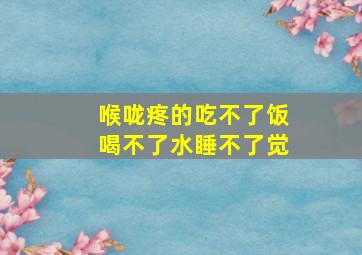 喉咙疼的吃不了饭喝不了水睡不了觉