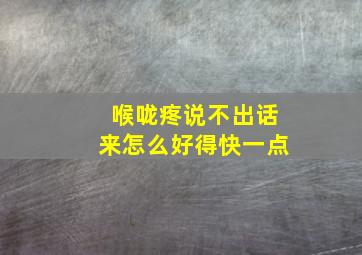 喉咙疼说不出话来怎么好得快一点