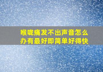 喉咙痛发不出声音怎么办有最好即简单好得快