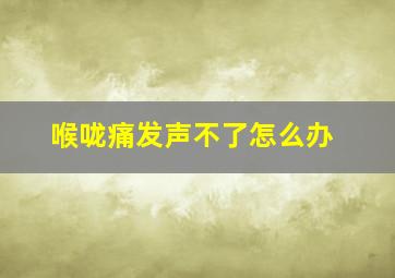 喉咙痛发声不了怎么办