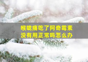 喉咙痛吃了阿奇霉素没有用正常吗怎么办