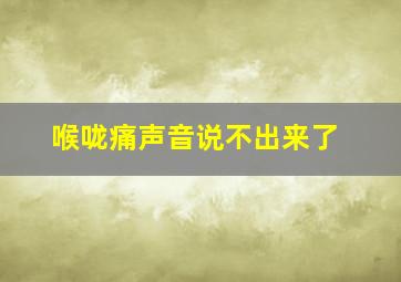 喉咙痛声音说不出来了